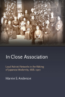 In Close Association: Local Activist Networks in the Making of Japanese Modernity, 1868–1920 book cover