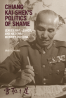 Chiang Kai-shek’s Politics of Shame: Leadership, Legacy, and National Identity in China book cover