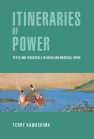 Itineraries of Power: Texts and Traversals in Heian and Medieval Japan book cover