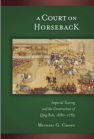 A Court on Horseback: Imperial Touring and the Construction of Qing Rule, 1680–1785 book cover