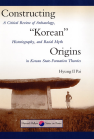 Constructing “Korean” Origins: A Critical Review of Archaeology, Historiography, and Racial Myth in Korean State-Formation Theories book cover