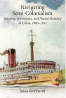 Navigating Semi-Colonialism: Shipping, Sovereignty, and Nation-Building in China, 1860–1937 book cover